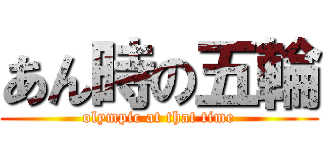 あん時の五輪 (olympic at that time)