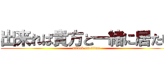 出来れば貴方と一緒に居たい (attack on titan)