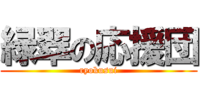 緑翠の応援団 (ryokusui)