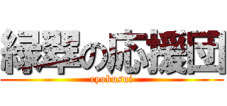 緑翠の応援団 (ryokusui)