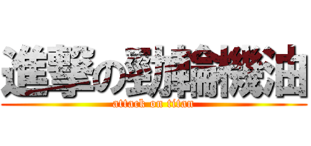 進撃の勁輪機油 (attack on titan)
