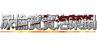尿倫寶寶泡菜鍋 (attack on titan)