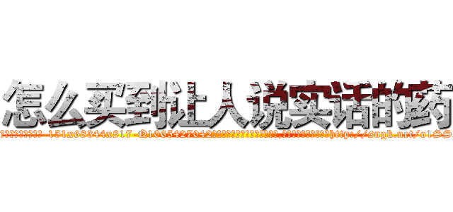 怎么买到让人说实话的药 (怎么买到让人说实话的药【电-151x68344x817-Q1065427042元吉药业】我们做的是长期生意,靠的是老客户长期支持http://sngk.net/o1SSeH

参考消息网我们做的是长期生意,靠的是老客户长期支持也许我们早该意识到，就连鲍勃·霍斯金斯（金球奖戏剧类电影男主角 
)