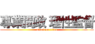 專業問政 理性監督 (attack on titan)