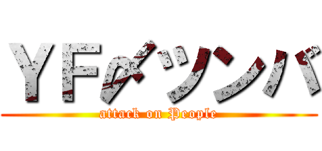 ＹＦ〆ツンバ (attack on People)