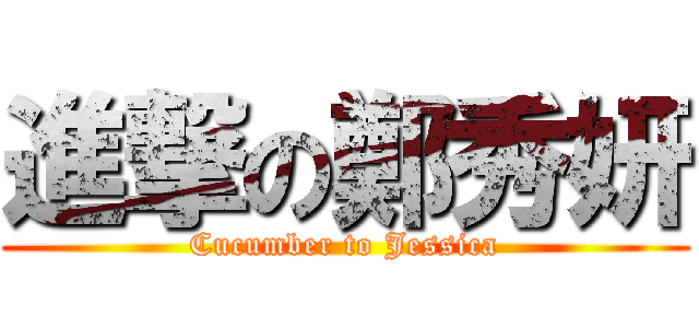 進撃の鄭秀妍 (Cucumber to Jessica)