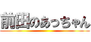 前田のあっちゃん ()