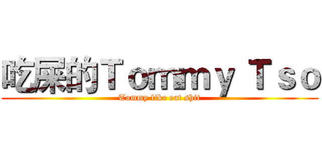 吃屎的Ｔｏｍｍｙ Ｔｓｏ (Tommy like eat shit)