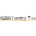吃屎的Ｔｏｍｍｙ Ｔｓｏ (Tommy like eat shit)