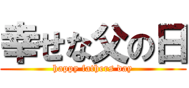 幸せな父の日 (happy fathers day)