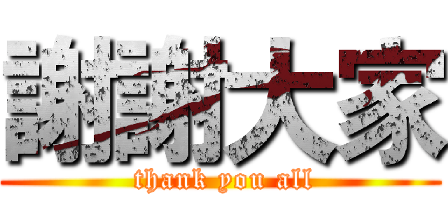 謝謝大家 ( thank you all)