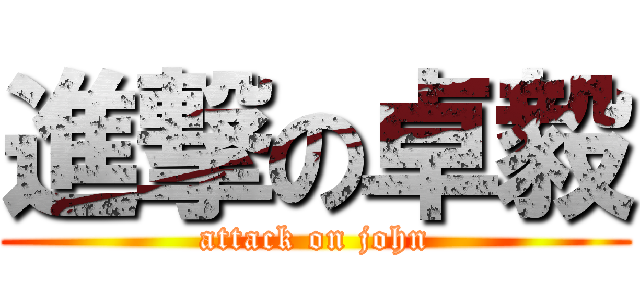 進撃の卓毅 (attack on john)