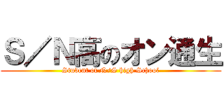 Ｓ／Ｎ高のオン通生 (Student of N/S high School)