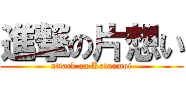 進撃の片想い (attack on Kataomoi)