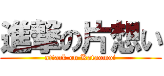 進撃の片想い (attack on Kataomoi)