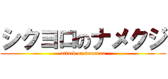 シクヨロのナメクジ (attack on vaaaaaa)