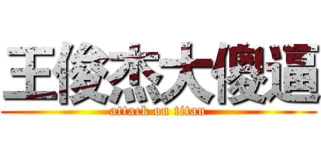 王俊杰大傻逼 (attack on titan)