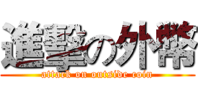 進擊の外幣 (attack on outside coin)