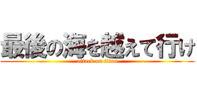 最後の海を越えて行け (attack on titan)