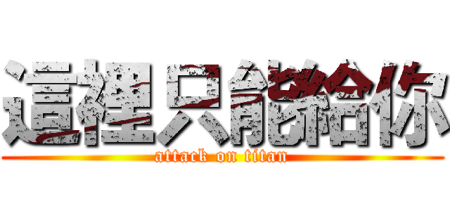 這裡只能給你 (attack on titan)