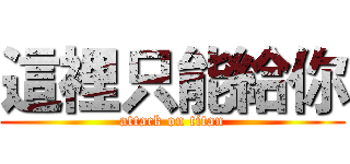 這裡只能給你 (attack on titan)