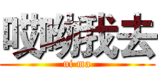 哎呦我去 (ni ma)