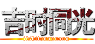 吉时同光 (jishitongguang)