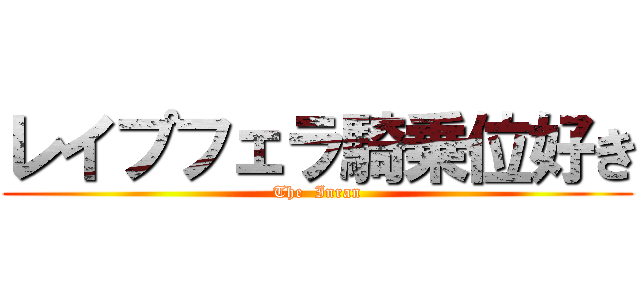 レイプフェラ騎乗位好き (The  Inran)