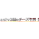 とろ〜り３種のチーズ牛丼（大盛り） (attack on titan)