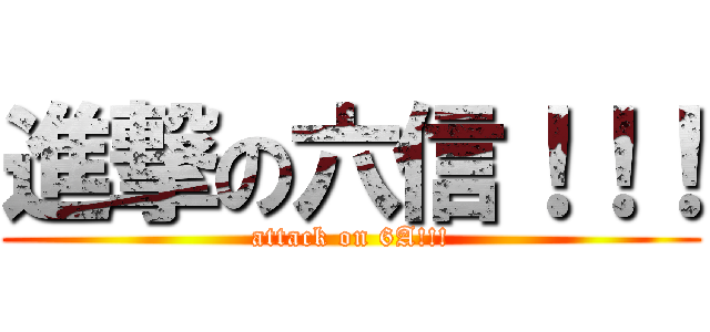 進撃の六信！！！ (attack on 6A!!!)