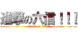 進撃の六信！！！ (attack on 6A!!!)
