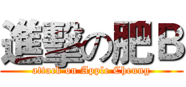進擊の肥Ｂ (attack on Apple Cheung)