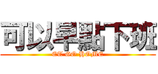 可以早點下班 (ET GO HOME)