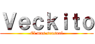 Ｖｅｃｋｉｔｏ (El mas sensual)
