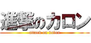 進撃のカロン (attack on kalon)