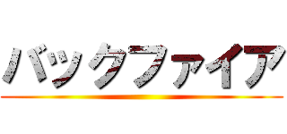 バックファイア ()