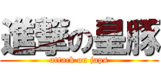 進撃の皇豚 (attack on japs)