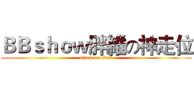 ＢＢｓｈｏｗ胖維の神走位 (attack on titan)
