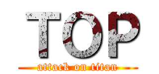 ＴＯＰ (attack on titan)