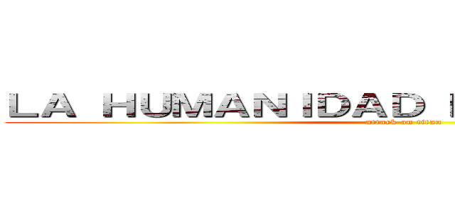 ＬＡ ＨＵＭＡＮＩＤＡＤ ＮＯ ＳＥ ＲＩＮＤＥ (attack on titan)