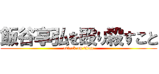 飯谷享弘を殴り殺すこと (attack on titan)