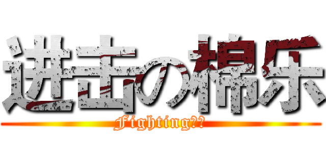 进击の棉乐 (Fighting！！)