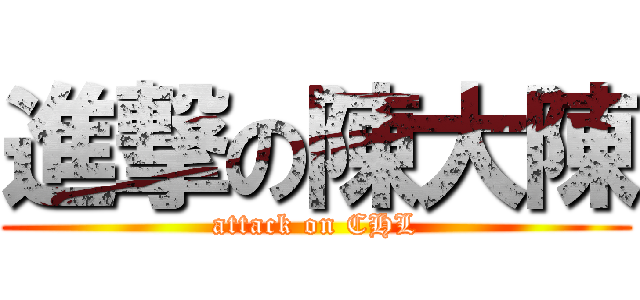進撃の陳大陳 (attack on CHL)