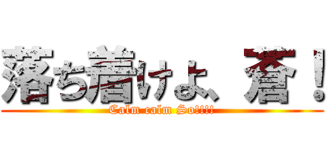 落ち着けよ、蒼！ (Calm calm So!!!!)