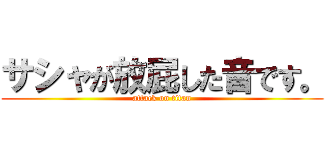 サシャが放屁した音です。 (attack on titan)