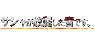 サシャが放屁した音です。 (attack on titan)