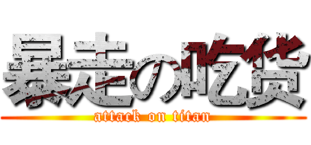 暴走の吃货 (attack on titan)