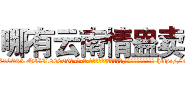 哪有云南情蛊卖 (哪有云南情蛊卖【电-186x2687x6963-Q278180069元-吉-药-业】我们做的是长期生意,靠的是老客户长期支持 http://sngk.net/6wXGgb
)