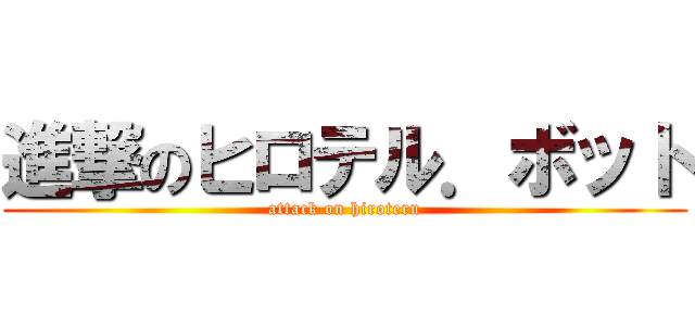 進撃のヒロテル．ボット (attack on hiroteru)