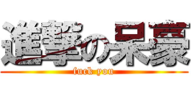 進撃の呆豪 (fuck you)
